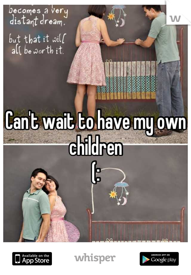 Can't wait to have my own children 
(: