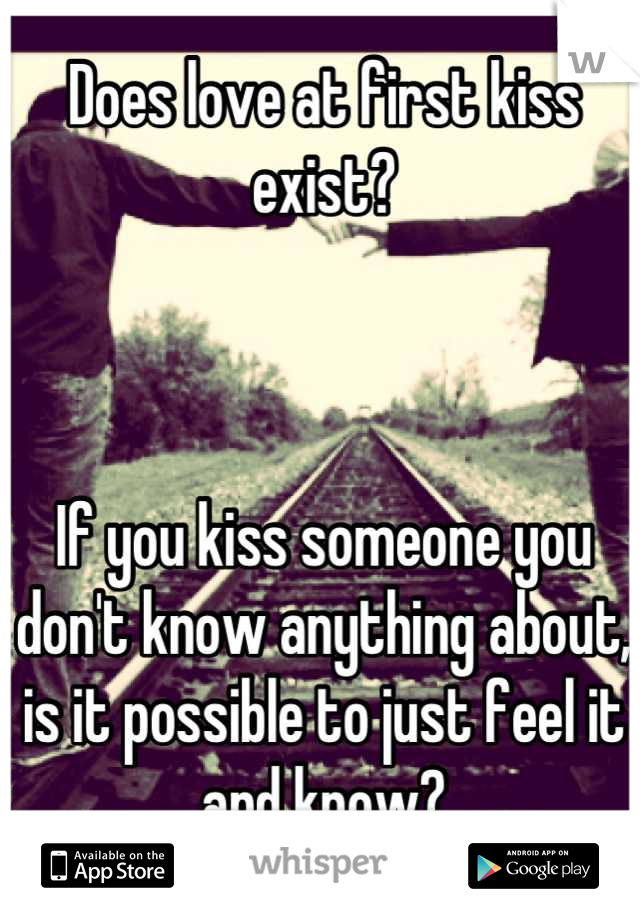 Does love at first kiss exist? 



If you kiss someone you don't know anything about, is it possible to just feel it and know?