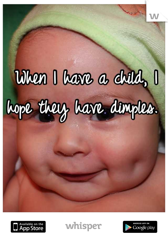 When I have a child, I hope they have dimples. 