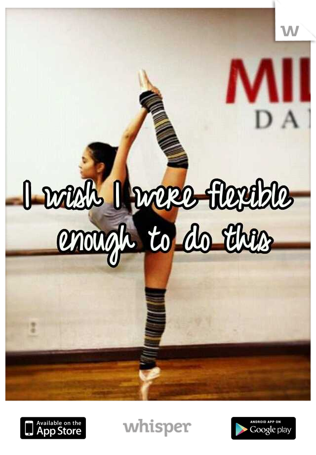 I wish I were flexible enough to do this