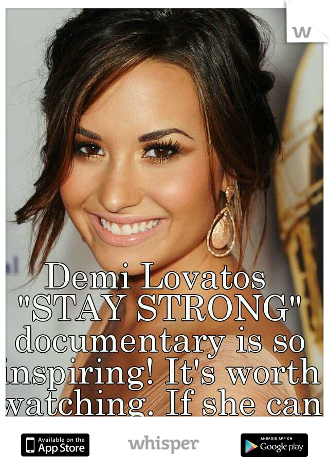 Demi Lovatos "STAY STRONG" documentary is so inspiring! It's worth watching. If she can stay strong so can I