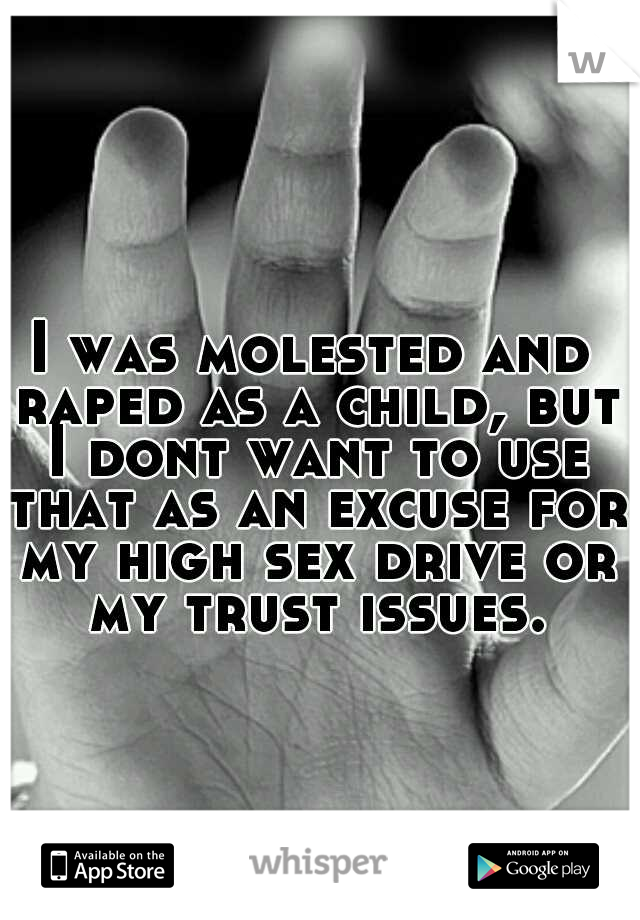 I was molested and raped as a child, but I dont want to use that as an excuse for my high sex drive or my trust issues.