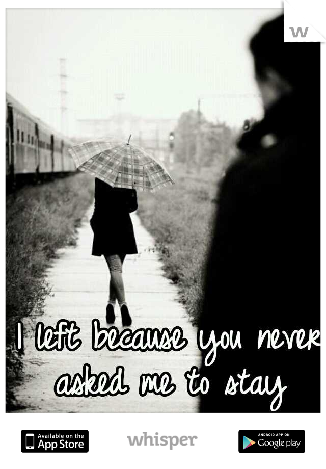 I left because you never asked me to stay 