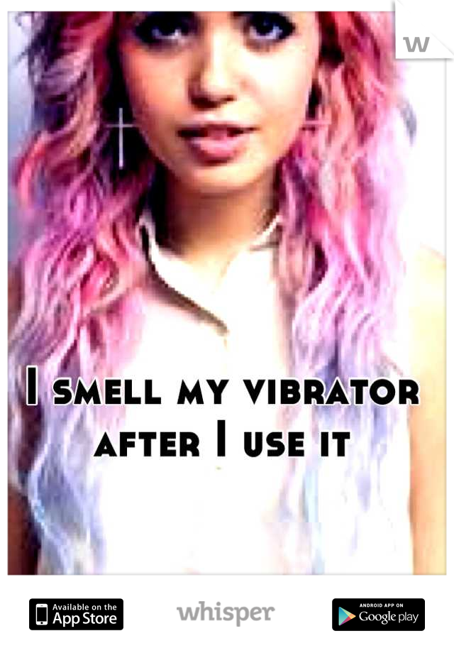 I smell my vibrator after I use it