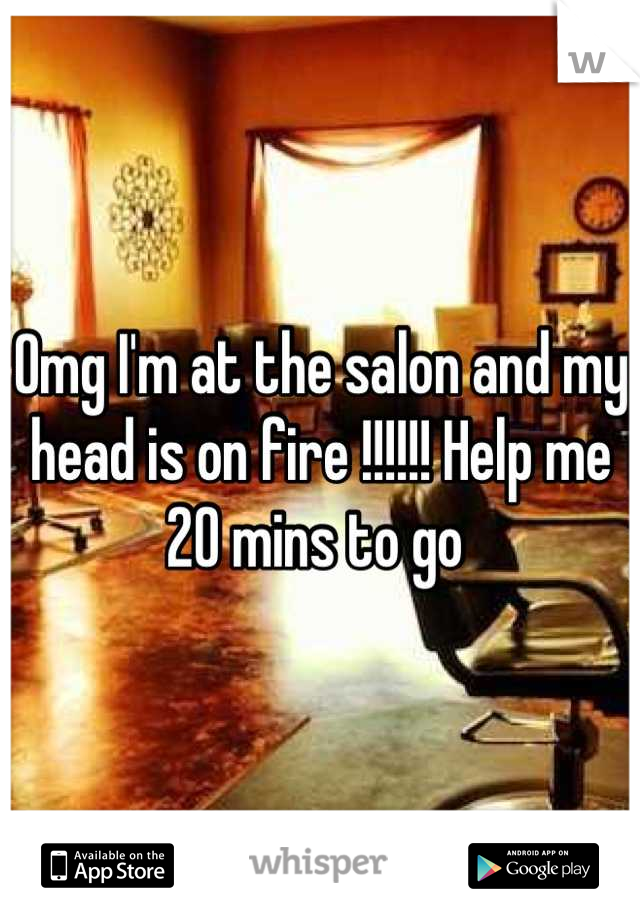 Omg I'm at the salon and my head is on fire !!!!!! Help me 20 mins to go 