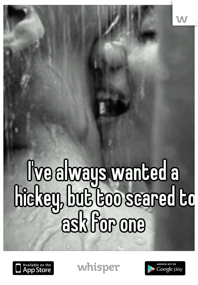 I've always wanted a hickey, but too scared to ask for one 