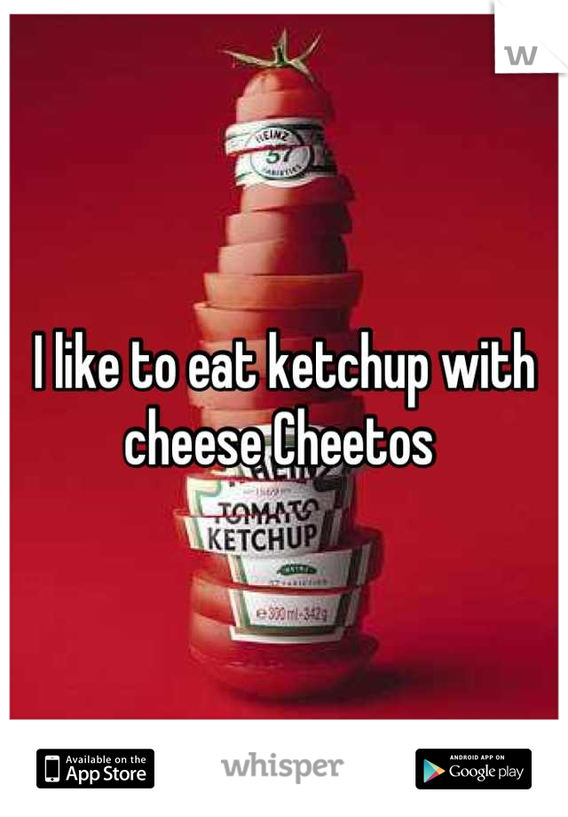 I like to eat ketchup with cheese Cheetos 
