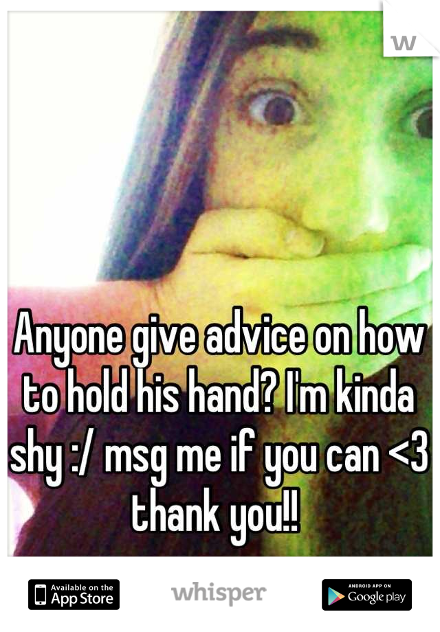 Anyone give advice on how to hold his hand? I'm kinda shy :/ msg me if you can <3 thank you!! 