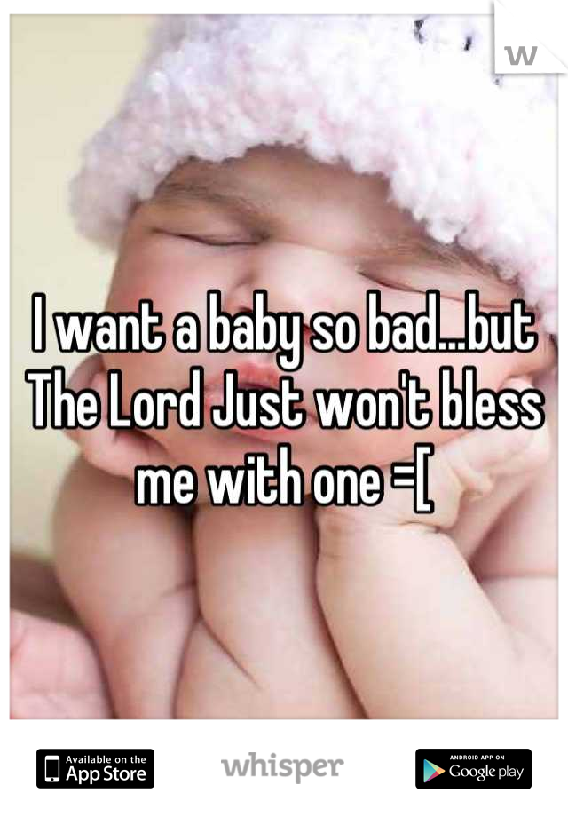 I want a baby so bad...but The Lord Just won't bless me with one =[