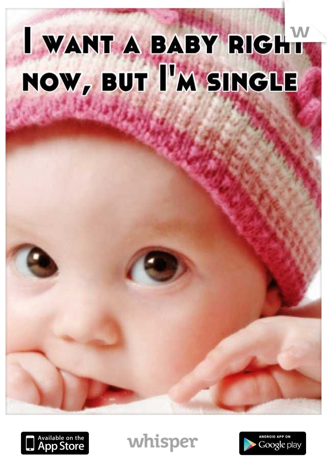 I want a baby right now, but I'm single 