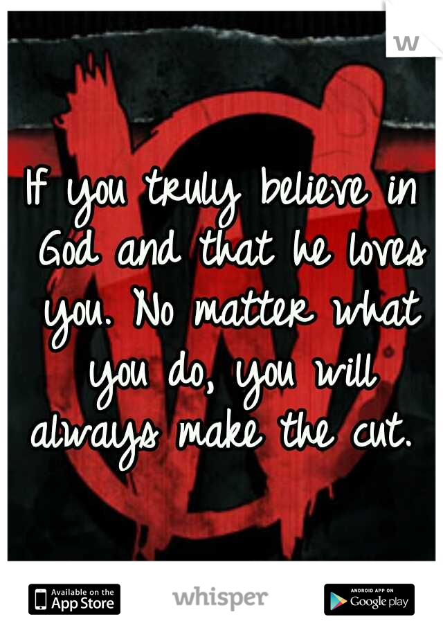 If you truly believe in God and that he loves you. No matter what you do, you will always make the cut. 