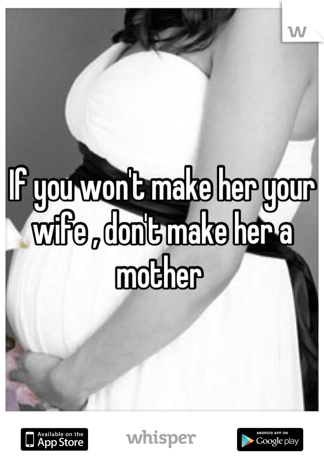 If you won't make her your wife , don't make her a mother 
