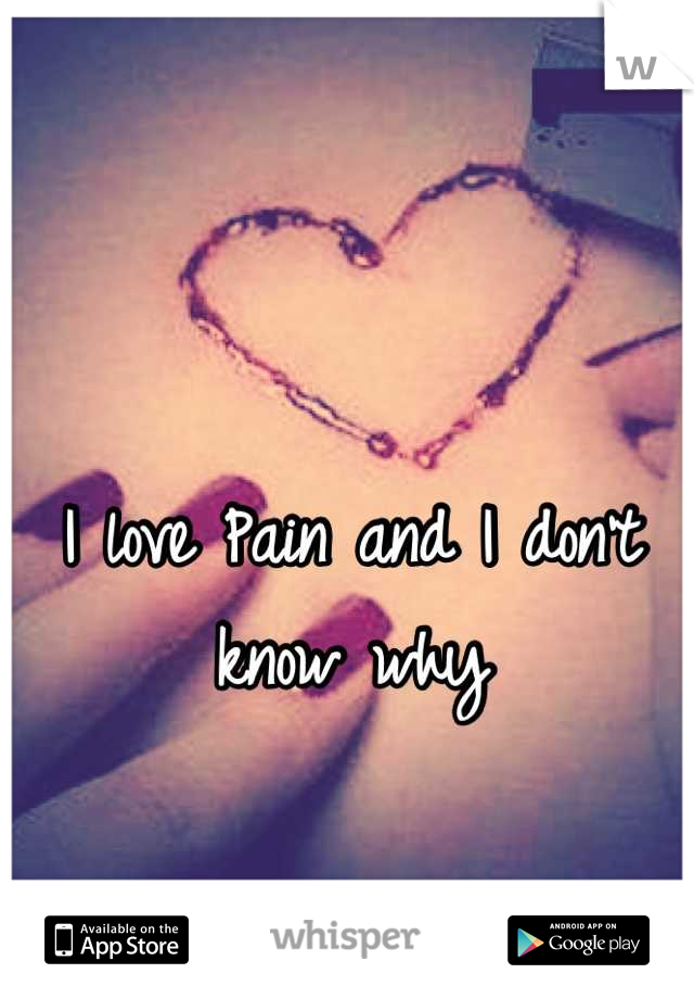I love Pain and I don't know why