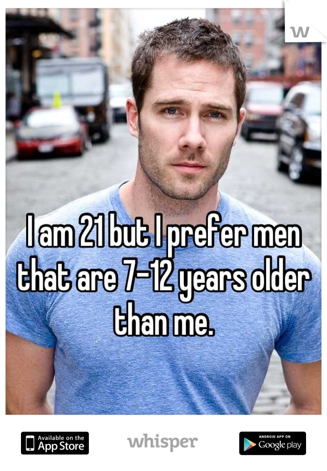 

I am 21 but I prefer men that are 7-12 years older than me.