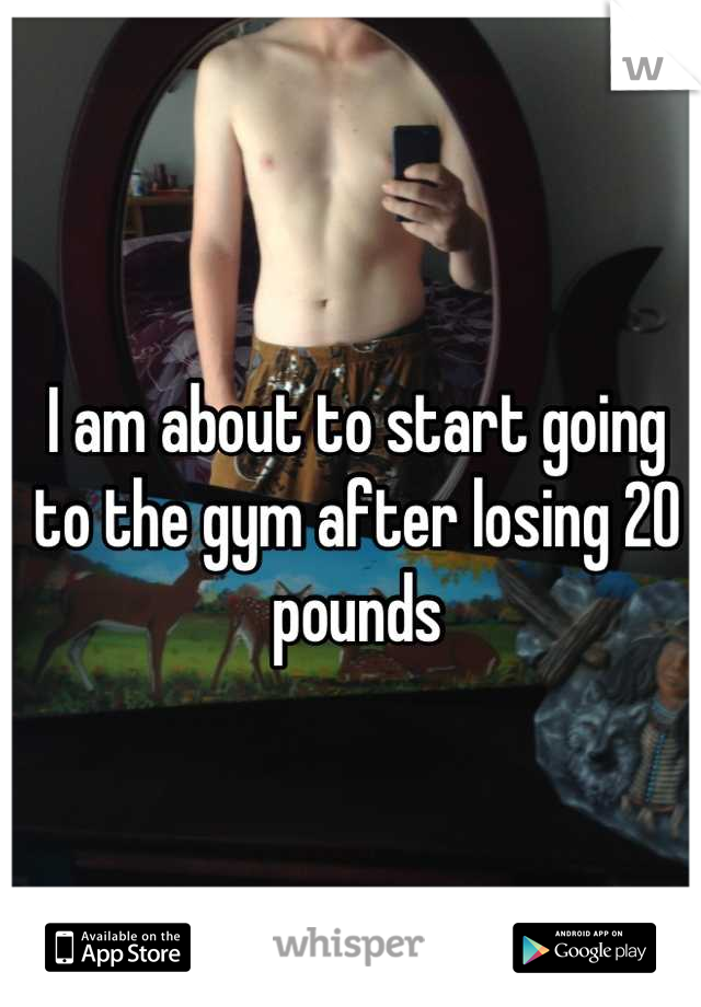 I am about to start going to the gym after losing 20 pounds