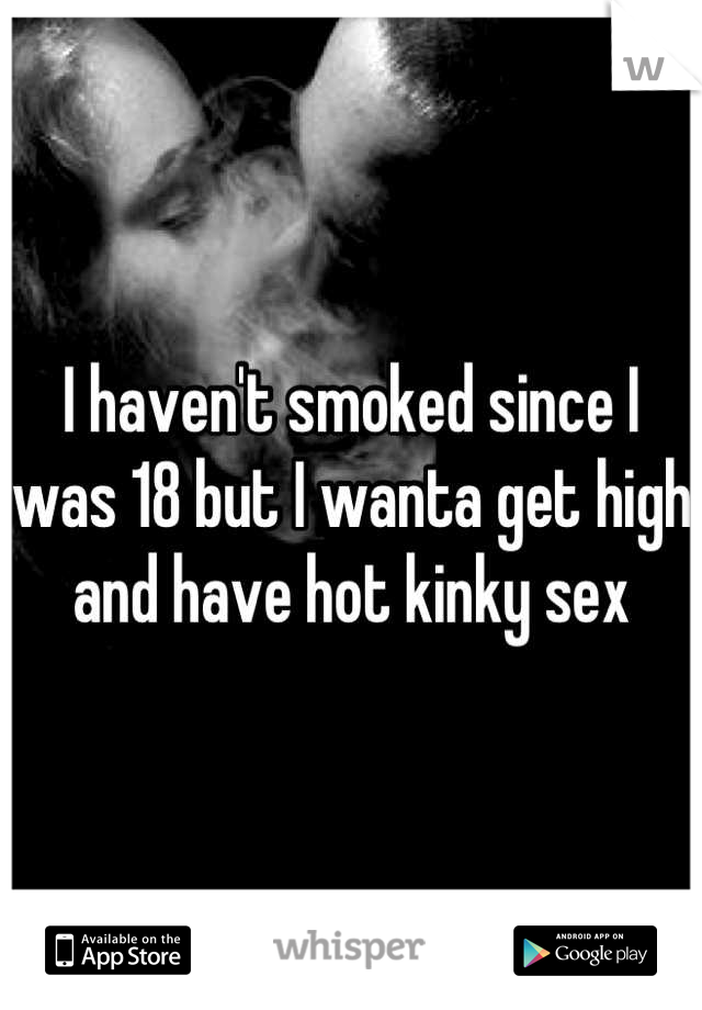 I haven't smoked since I was 18 but I wanta get high and have hot kinky sex