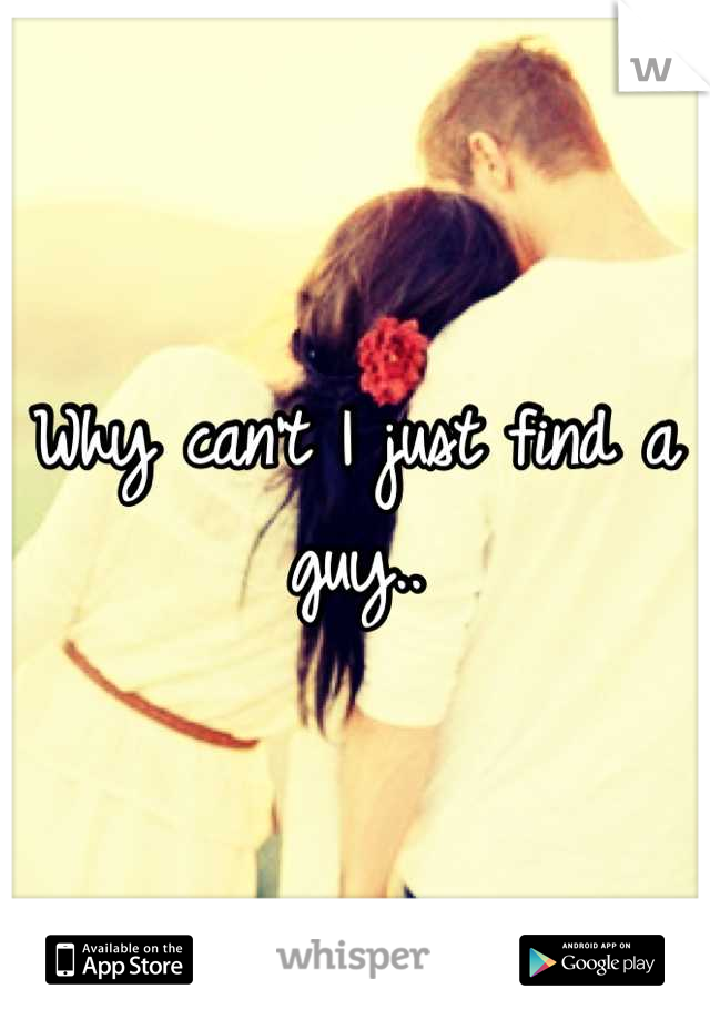 Why can't I just find a guy..