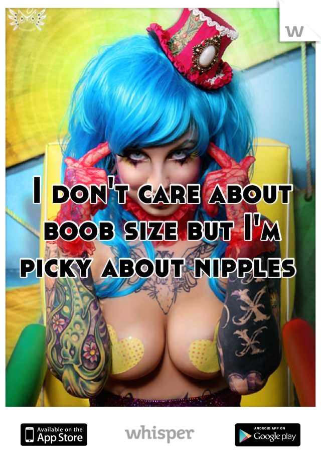 I don't care about boob size but I'm picky about nipples 