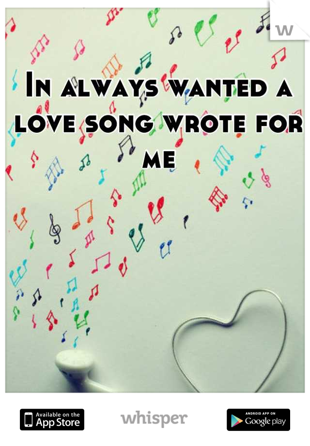 In always wanted a love song wrote for me