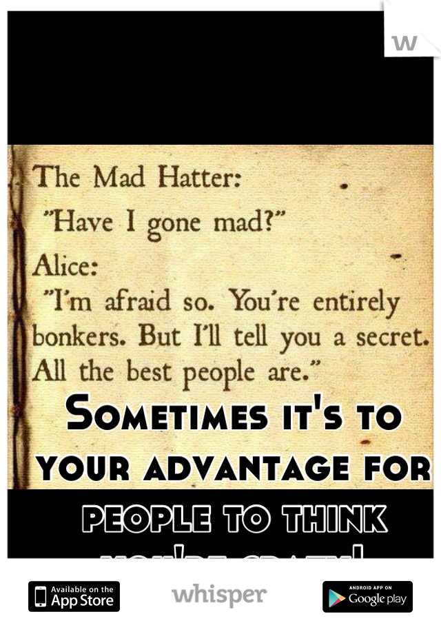Sometimes it's to your advantage for people to think you're crazy!