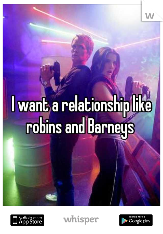 I want a relationship like robins and Barneys 