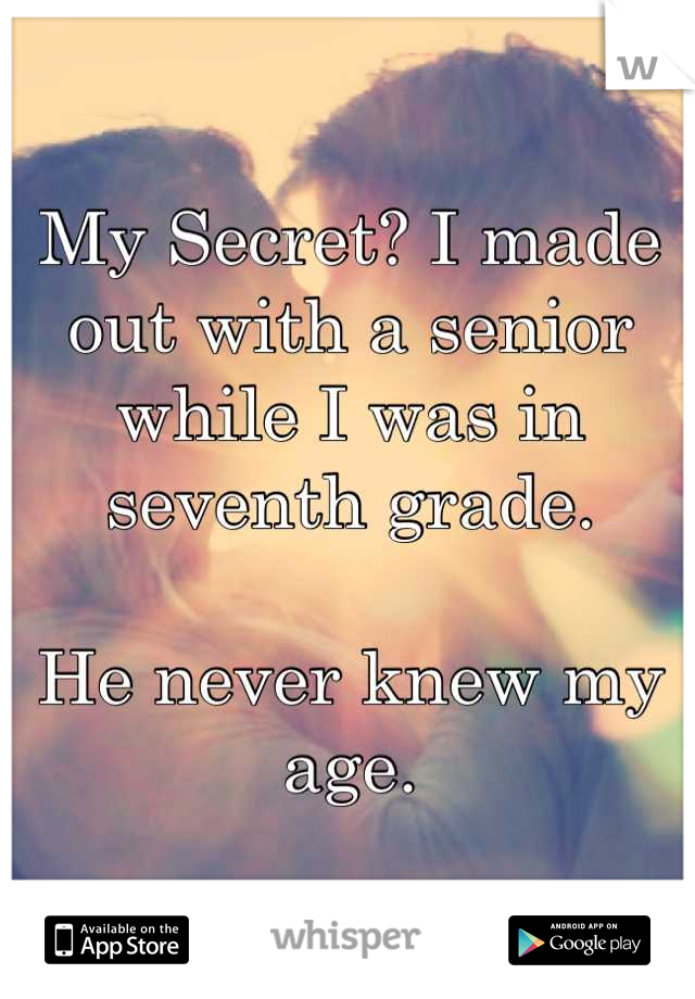 My Secret? I made out with a senior while I was in seventh grade. 

He never knew my age.