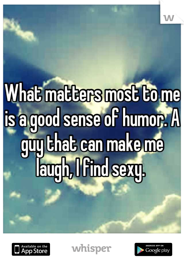 What matters most to me is a good sense of humor. A guy that can make me laugh, I find sexy. 
