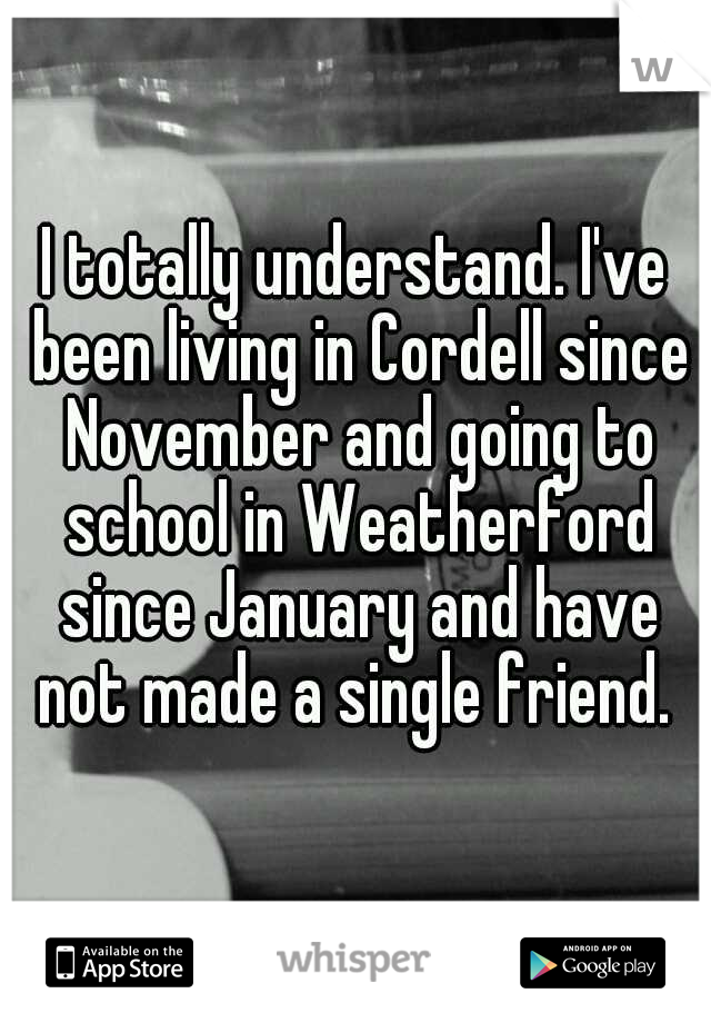 I totally understand. I've been living in Cordell since November and going to school in Weatherford since January and have not made a single friend. 