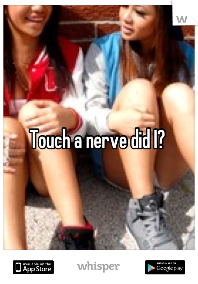 Touch a nerve did I? 