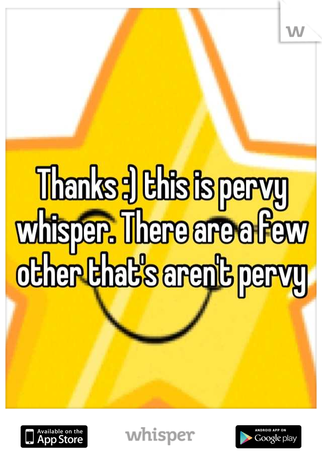 Thanks :) this is pervy whisper. There are a few other that's aren't pervy