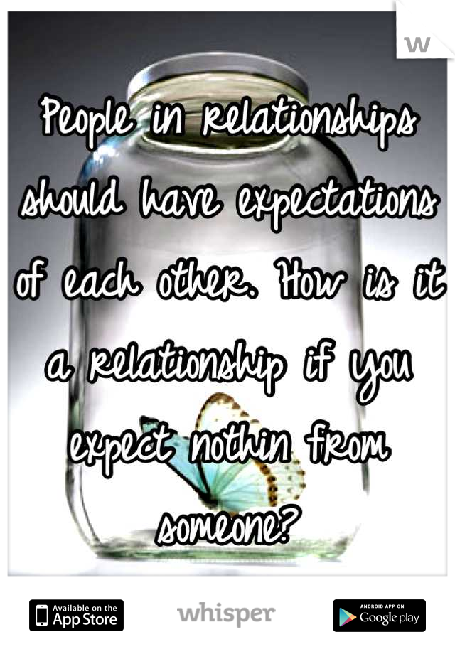 People in relationships should have expectations of each other. How is it a relationship if you expect nothin from someone?