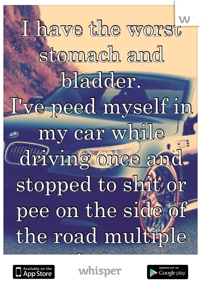 I have the worst stomach and bladder.
I've peed myself in my car while driving once and stopped to shit or pee on the side of the road multiple times 😳