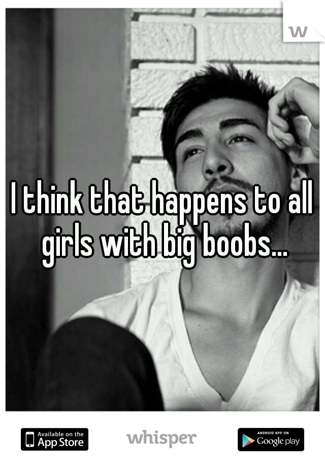 I think that happens to all girls with big boobs...