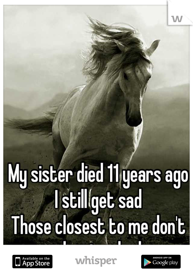 My sister died 11 years ago
I still get sad
Those closest to me don't understand why