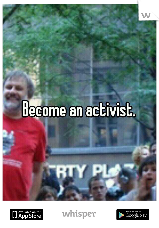 Become an activist.