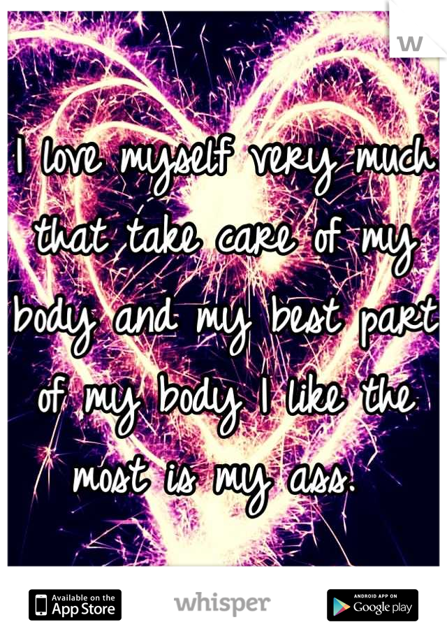 I love myself very much that take care of my body and my best part of my body I like the most is my ass. 