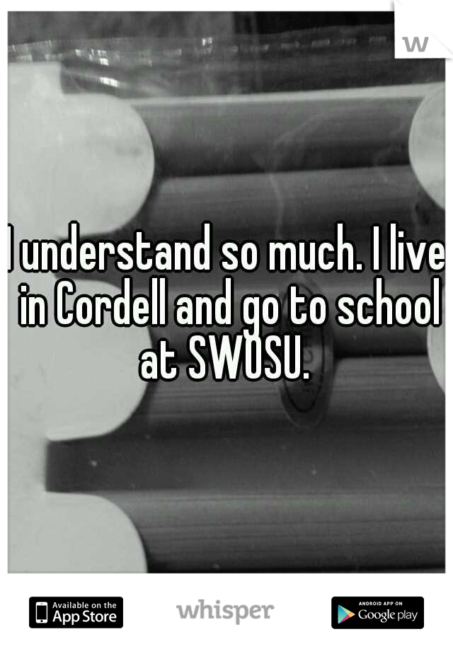 I understand so much. I live in Cordell and go to school at SWOSU. 