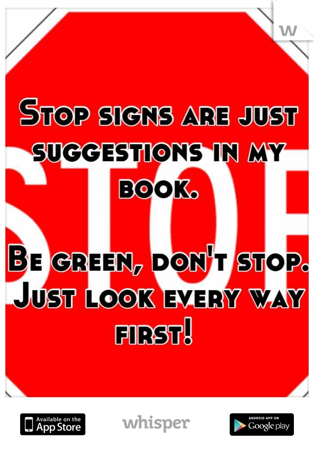Stop signs are just suggestions in my book. 

Be green, don't stop. Just look every way first! 