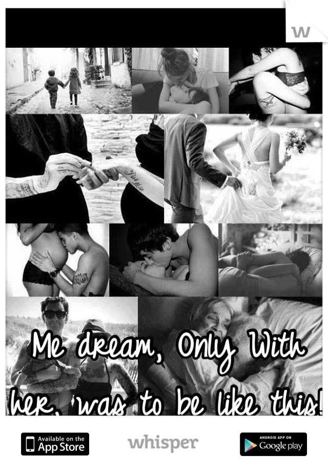 Me dream, Only With her, was to be like this! 