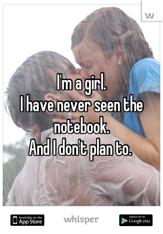 I'm a girl. 
I have never seen the notebook. 
And I don't plan to. 