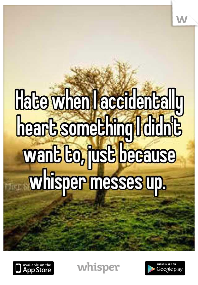 Hate when I accidentally heart something I didn't want to, just because whisper messes up. 