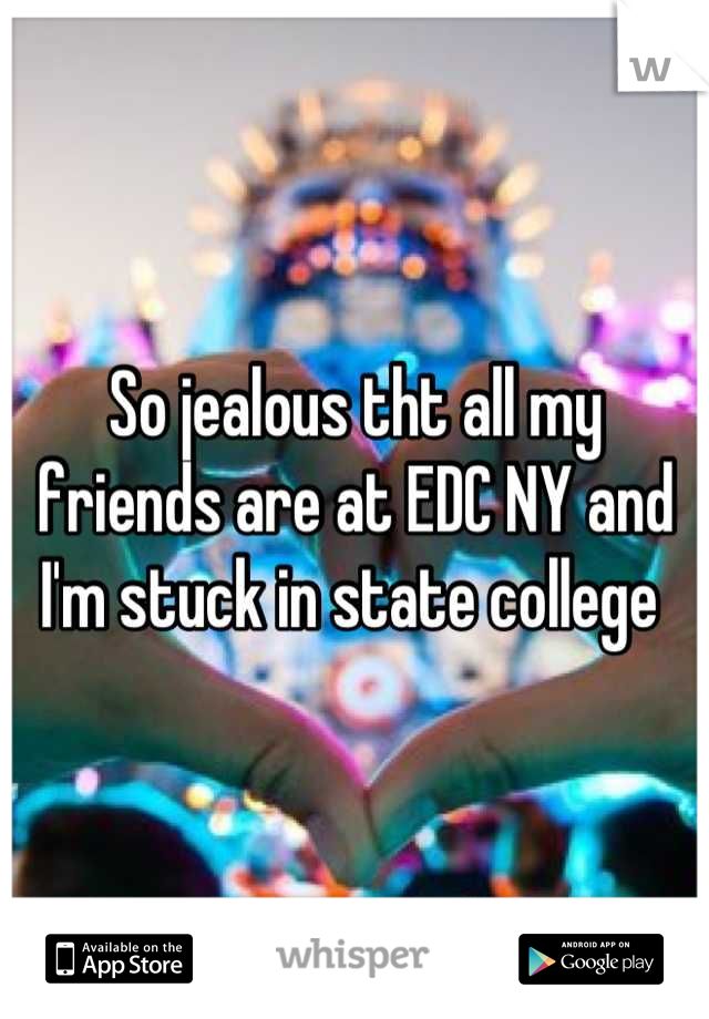 So jealous tht all my friends are at EDC NY and I'm stuck in state college 