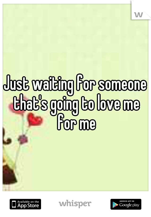 Just waiting for someone that's going to love me for me
