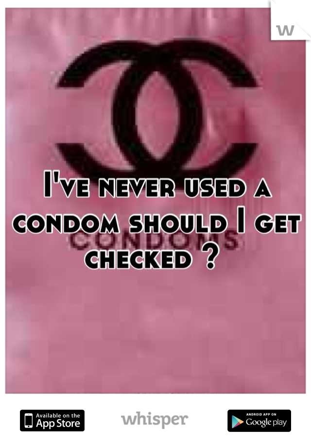 I've never used a condom should I get checked ? 