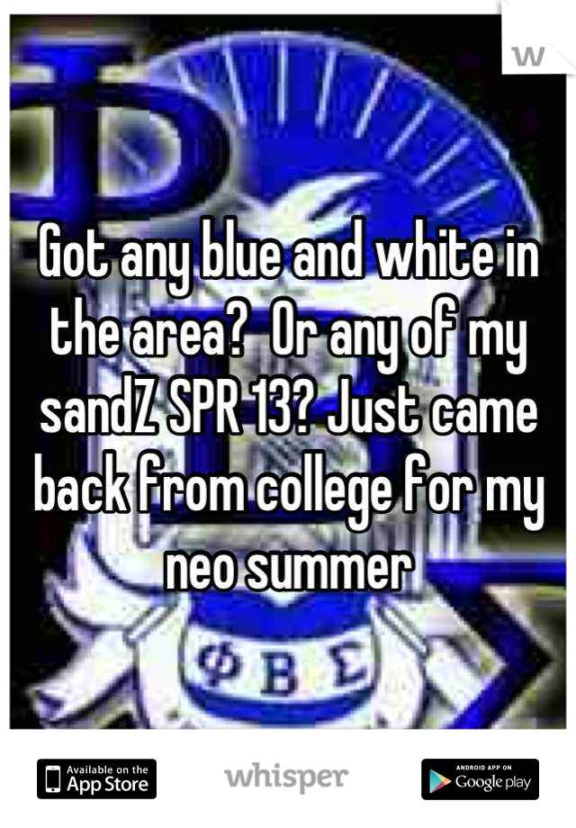 Got any blue and white in the area?  Or any of my sandZ SPR 13? Just came back from college for my neo summer