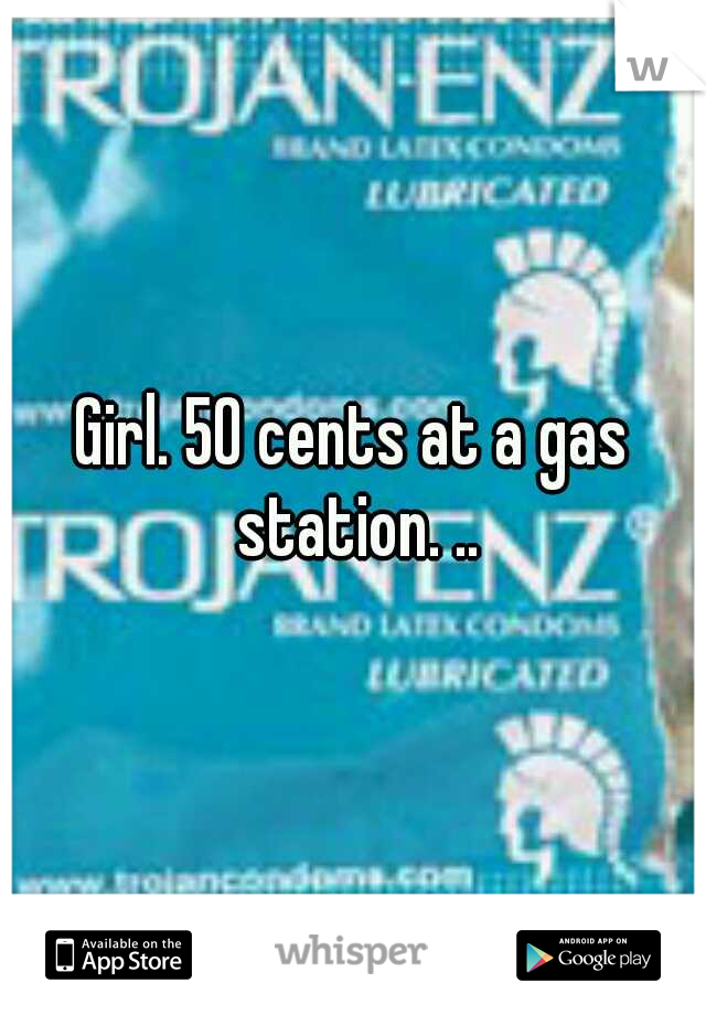 Girl. 50 cents at a gas station. ..