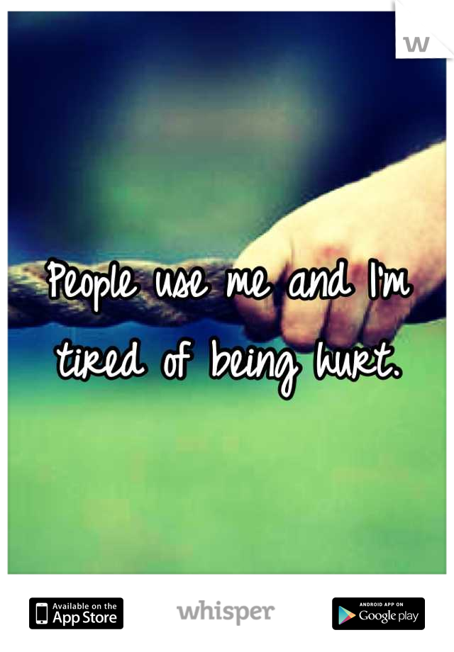 People use me and I'm tired of being hurt.