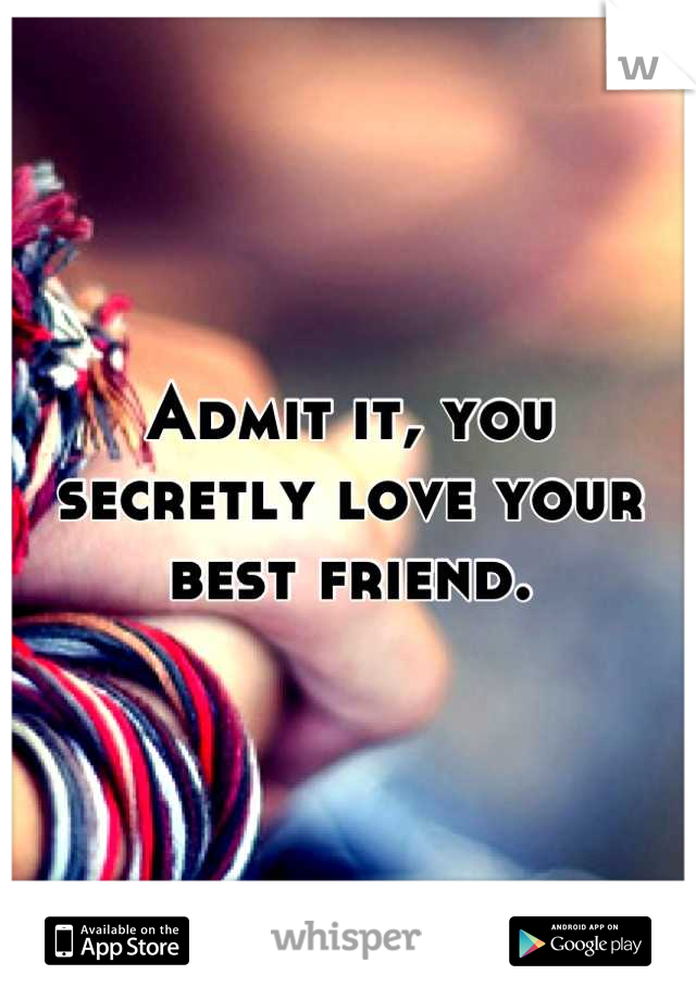 Admit it, you secretly love your best friend.