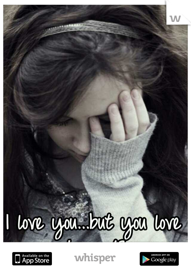 I love you...but you love her </3