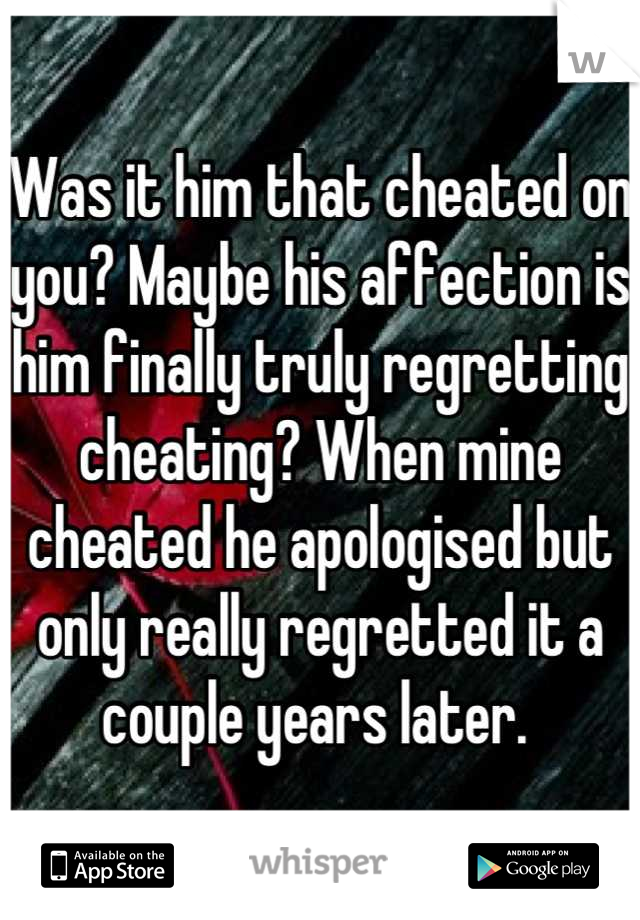 Was it him that cheated on you? Maybe his affection is him finally truly regretting cheating? When mine cheated he apologised but only really regretted it a couple years later. 